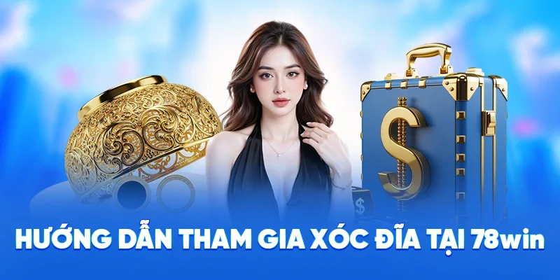 Hướng dẫn tham gia xóc đĩa tại 78WIN·